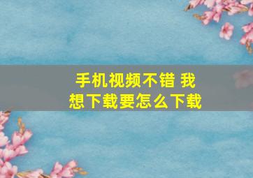 手机视频不错 我想下载要怎么下载